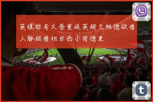 英媒称考文垂重返英超兰帕德欲借人脉租借切尔西小将德里
