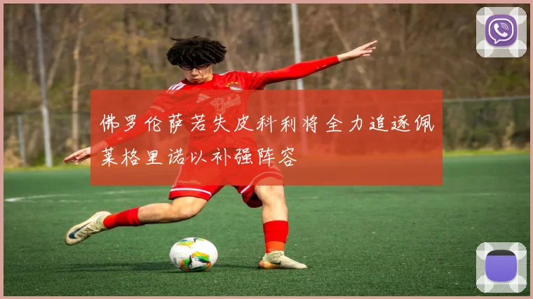 佛罗伦萨若失皮科利将全力追逐佩莱格里诺以补强阵容