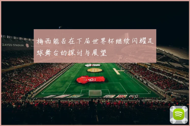 梅西能否在下届世界杯继续闪耀足球舞台的探讨与展望