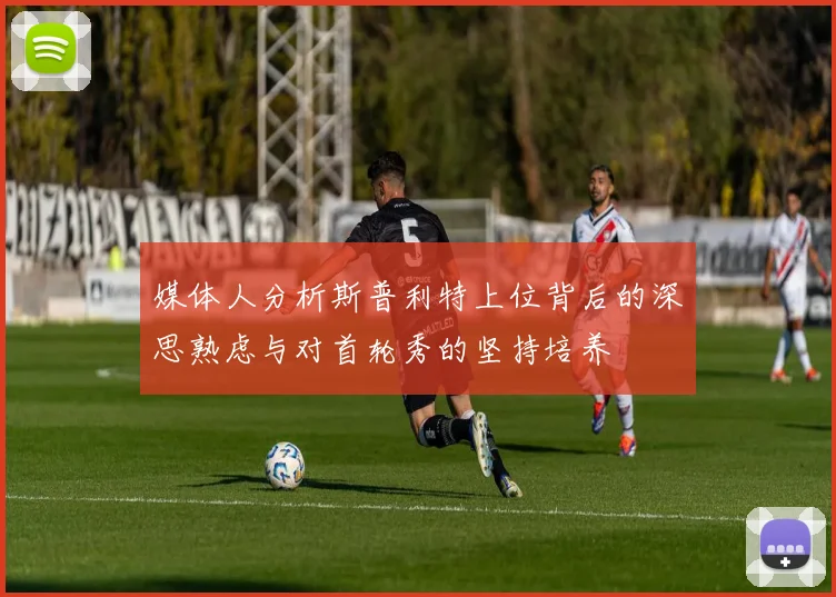 媒体人分析斯普利特上位背后的深思熟虑与对首轮秀的坚持培养