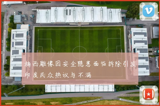 梅西雕像因安全隐患面临拆除引发印度民众热议与不满