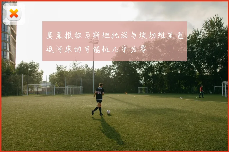 奥莱报称马斯坦托诺与埃切维里重返河床的可能性几乎为零