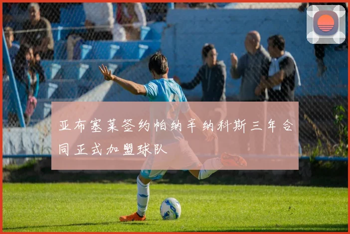 亚布塞莱签约帕纳辛纳科斯三年合同正式加盟球队