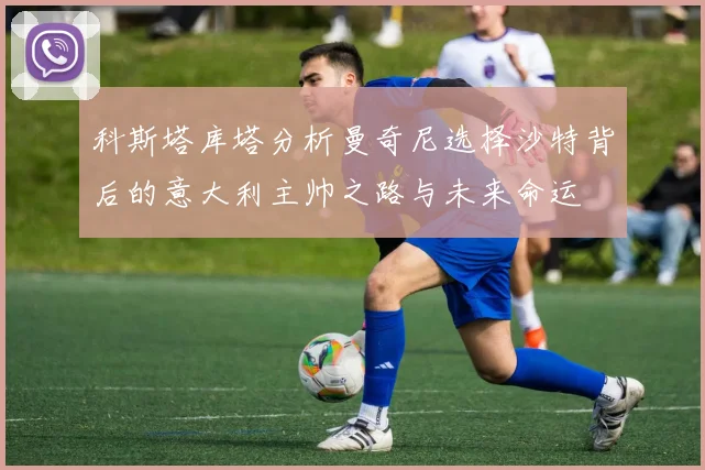 科斯塔库塔分析曼奇尼选择沙特背后的意大利主帅之路与未来命运