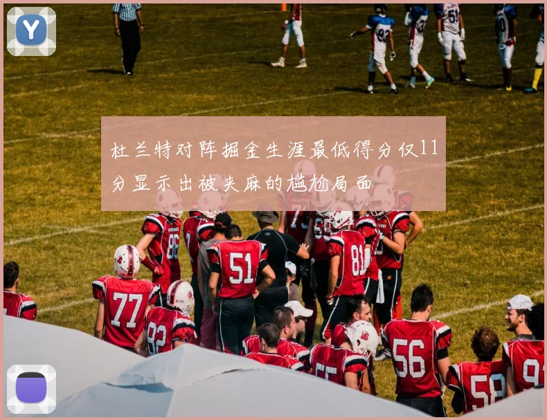 杜兰特对阵掘金生涯最低得分仅11分显示出被夹麻的尴尬局面