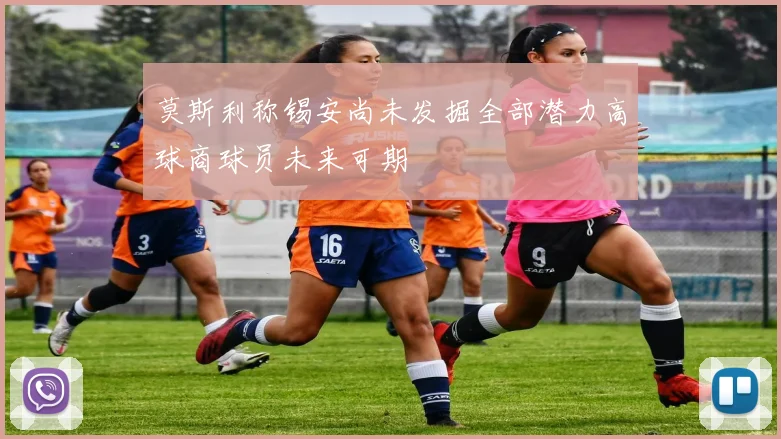 莫斯利称锡安尚未发掘全部潜力高球商球员未来可期