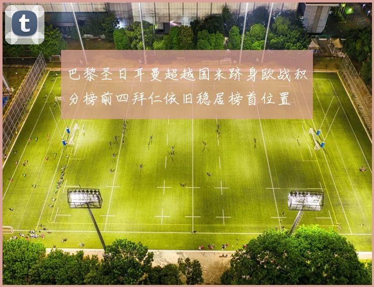 巴黎圣日耳曼超越国米跻身欧战积分榜前四拜仁依旧稳居榜首位置